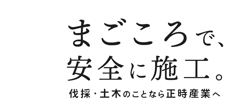 まごころで、安全に施工。伐採・土木のことなら正時産業へ